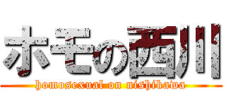 ホモの西川 (homosexual on nishikawa)