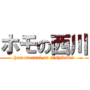 ホモの西川 (homosexual on nishikawa)