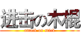 进击の木棍 (attack on stick)