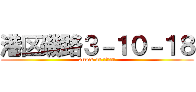 港区磯路３－１０－１８ (attack on titan)