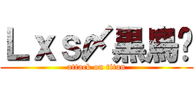 Ｌｘｓ〆黒鳥❀ (attack on titan)