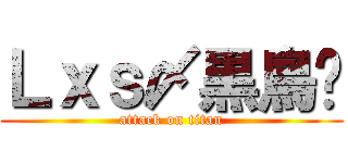 Ｌｘｓ〆黒鳥❀ (attack on titan)
