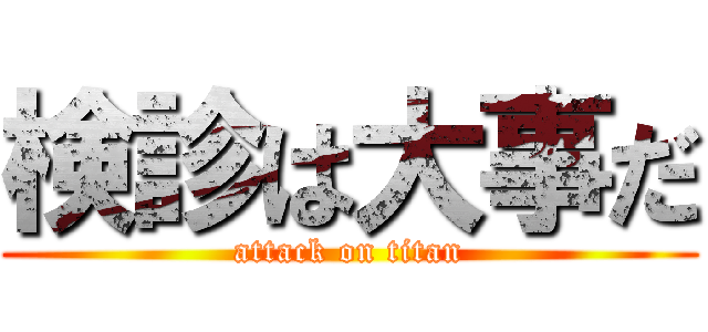 検診は大事だ (attack on titan)