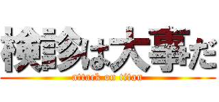 検診は大事だ (attack on titan)