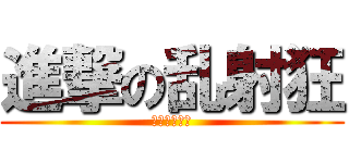 進撃の乱射狂 (大〆抹茶帝国)