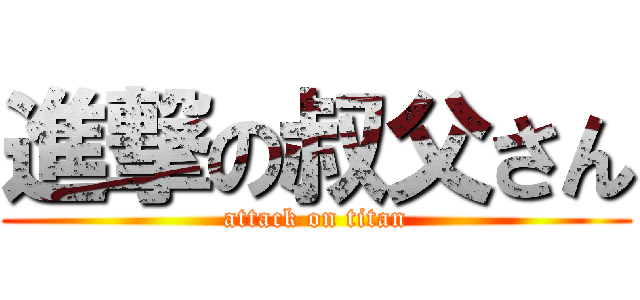 進撃の叔父さん (attack on titan)