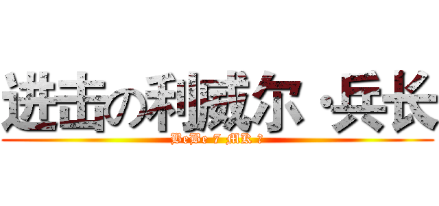 进击の利威尔·兵长 (BeBe 7 MK ?)
