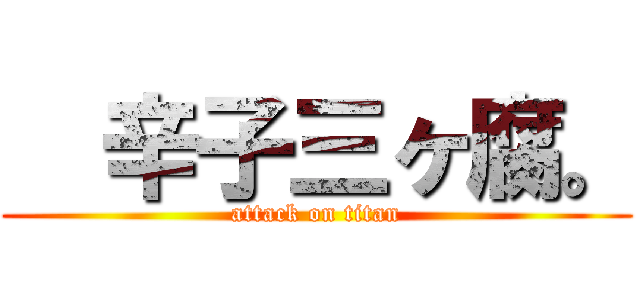  辛子三ヶ腐。 (attack on titan)