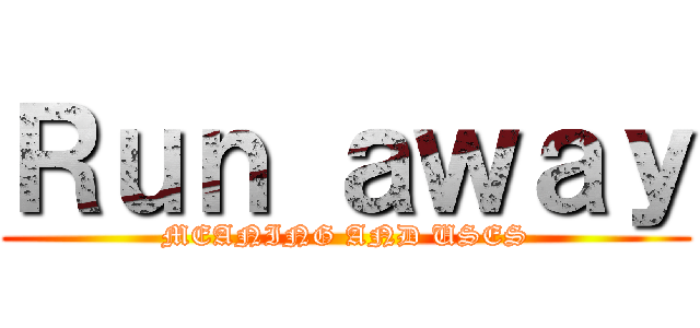Ｒｕｎ ａｗａｙ (MEANING AND USES)