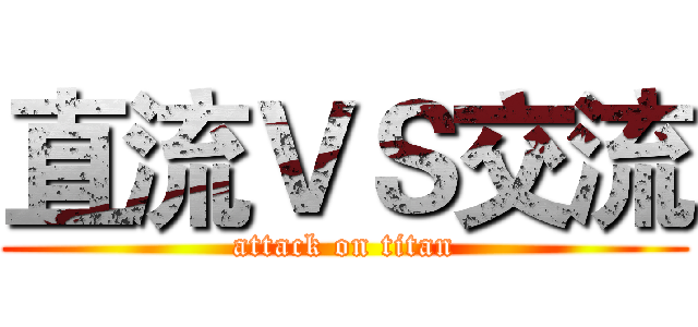 直流ＶＳ交流 (attack on titan)