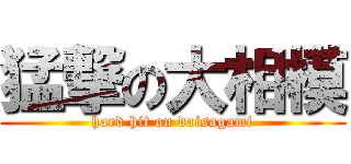 猛撃の大相模 (hard hit on daisagami)