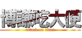 博謙吃大便 (attack on titan)