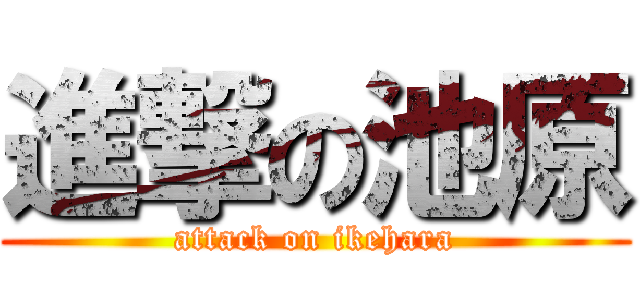 進撃の池原 (attack on ikehara)