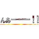 んあーーー！！ ()