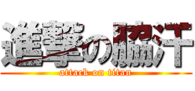 進撃の脇汗 (attack on titan)