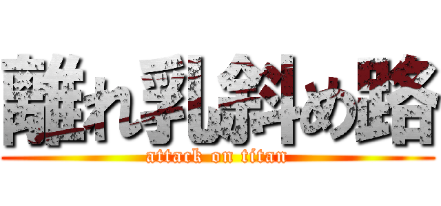 離れ乳斜め路 (attack on titan)