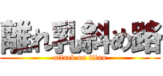 離れ乳斜め路 (attack on titan)