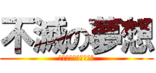 不滅の夢想 (人の夢は終わらねえ！)