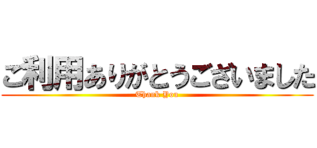 ご利用ありがとうございました (Thank You)