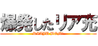 爆発したリア充 (RIAJU BOM!)