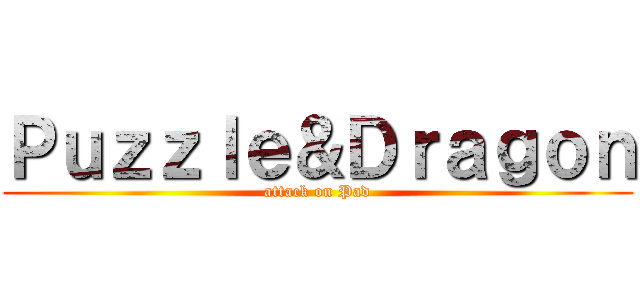 Ｐｕｚｚｌｅ＆Ｄｒａｇｏｎ (attack on Pad)