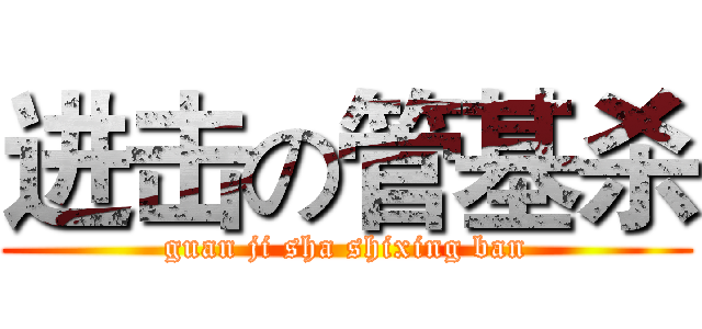 进击の管基杀 (guan ji sha shixing ban)