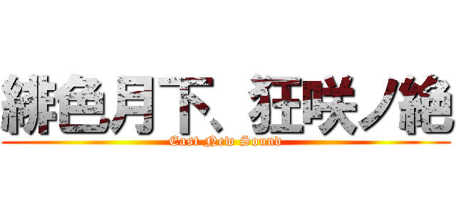 緋色月下、狂咲ノ絶 (East New Sound)
