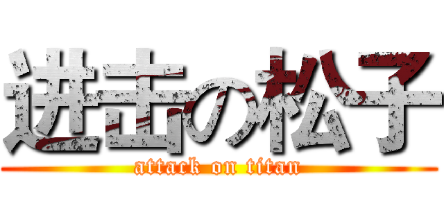 进击の松子 (attack on titan)