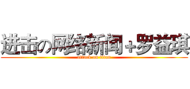 进击の网络新闻＋罗益琪 (attack on titan)