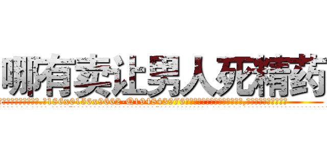 哪有卖让男人死精药 (哪有卖让男人死精药【电.话186x0156x9662-Q194843976林氏药业】我们做的是长期生意,靠的是老客户长期支持
参考消息网2月20日报道 韩媒称，“剩女多、离婚率高的城市，房价一定会上涨。”这是中国经济学家金岩石2016年12月参加在上海举行的房地产相关论坛时说的话。
)