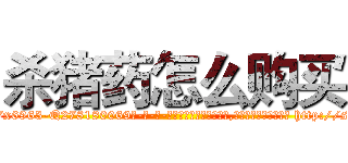 杀猪药怎么购买 (杀猪药怎么购买【电-186x2687x6963-Q278180069元-吉-药-业】我们做的是长期生意,靠的是老客户长期支持 http://sngk.net/OE4EtE
)