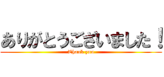 ありがとうございました！ (Thank you)