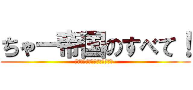 ちゃー帝国のすべて！ (Ｗａｎｄｅｒｌａｎｄ　Ｃｈａ-)