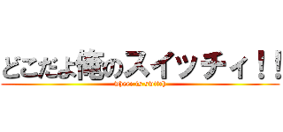 どこだよ俺のスイッチィ！！ (where is switch)