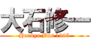 大石修一 (Hankyu Bus 1995)