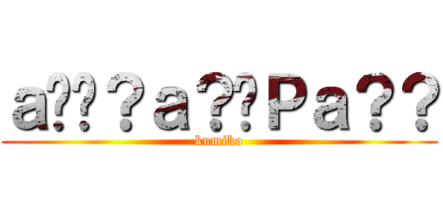 ａ��？ａ？�Ｐａ？？ (kumiko)