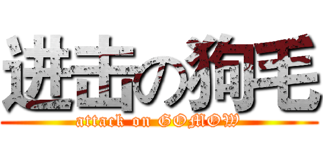 进击の狗毛 (attack on GOMOW)