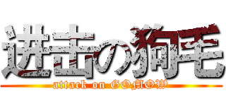 进击の狗毛 (attack on GOMOW)