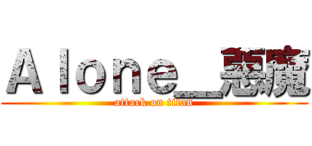 Ａｌｏｎｅ＿惡魔 (attack on titan)