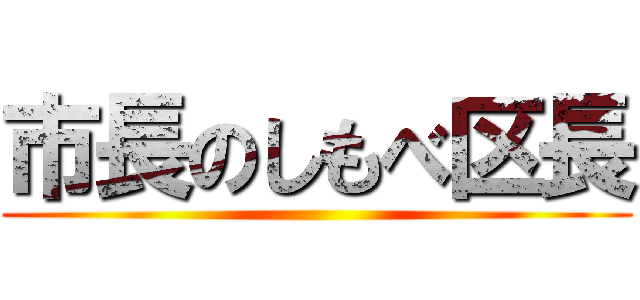 市長のしもべ区長 ()