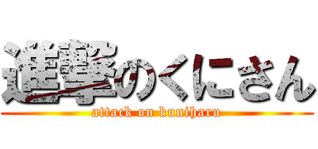 進撃のくにさん (attack on kuniharu)