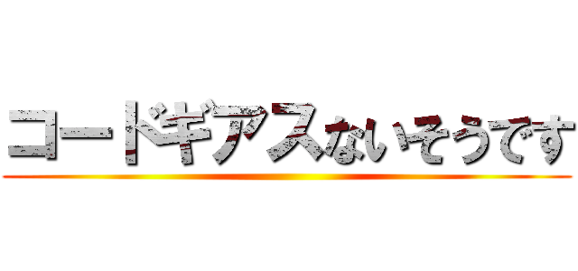 コードギアスないそうです ()