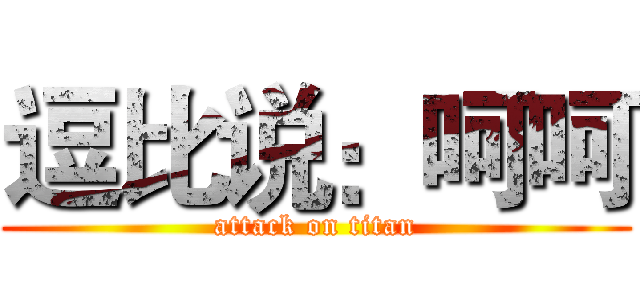 逗比说：呵呵 (attack on titan)