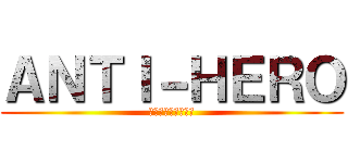 ＡＮＴＩ－ＨＥＲＯ (僕は悪でいたいんだ)