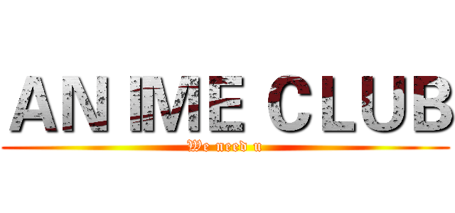 ＡＮＩＭＥ ＣＬＵＢ (We need u)
