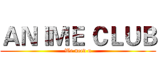 ＡＮＩＭＥ ＣＬＵＢ (We need u)
