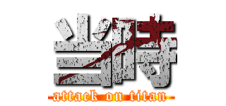 当時 (attack on titan)
