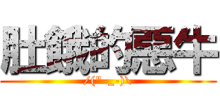 肚餓的惡牛 (/(\"-_-)\\)