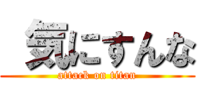  気にすんな (attack on titan)