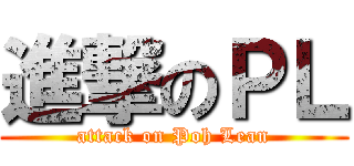 進撃のＰＬ (attack on Poh Lean)